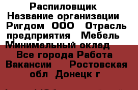 Распиловщик › Название организации ­ Ригдом, ООО › Отрасль предприятия ­ Мебель › Минимальный оклад ­ 1 - Все города Работа » Вакансии   . Ростовская обл.,Донецк г.